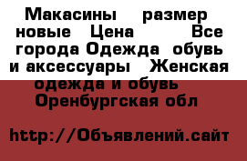 Макасины 41 размер, новые › Цена ­ 800 - Все города Одежда, обувь и аксессуары » Женская одежда и обувь   . Оренбургская обл.